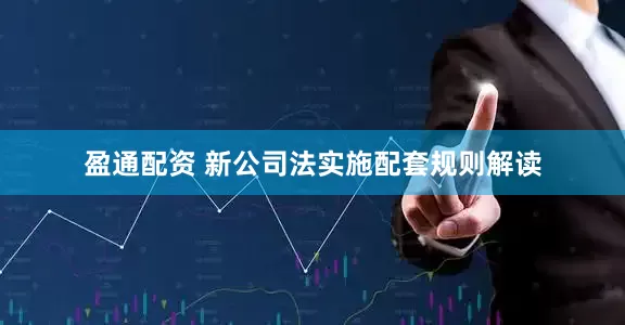 盈通配资 新公司法实施配套规则解读