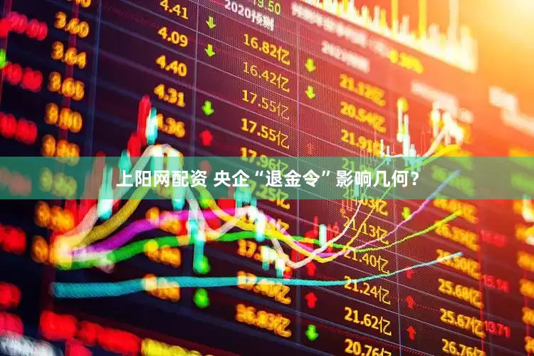 上阳网配资 央企“退金令”影响几何？