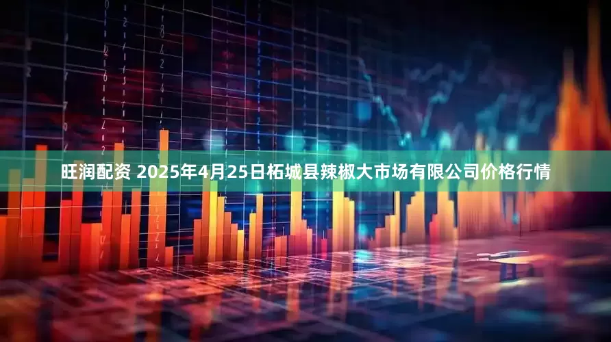 旺润配资 2025年4月25日柘城县辣椒大市场有限公司价格行情
