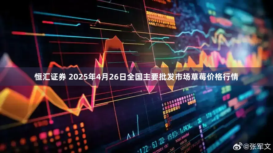 恒汇证券 2025年4月26日全国主要批发市场草莓价格行情