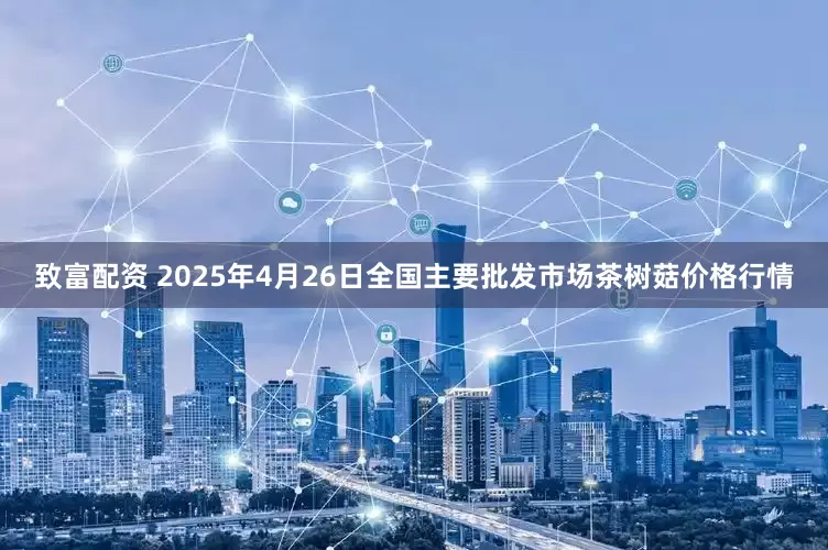 致富配资 2025年4月26日全国主要批发市场茶树菇价格行情
