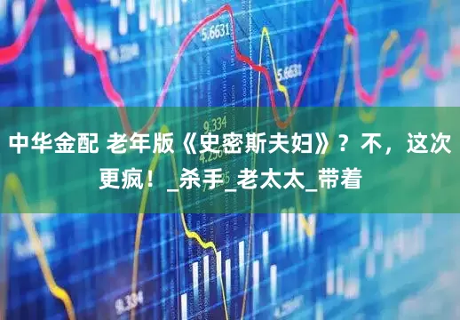 中华金配 老年版《史密斯夫妇》？不，这次更疯！_杀手_老太太_带着
