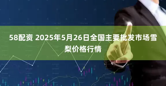 58配资 2025年5月26日全国主要批发市场雪梨价格行情