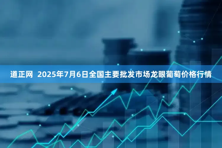 道正网  2025年7月6日全国主要批发市场龙眼葡萄价格行情