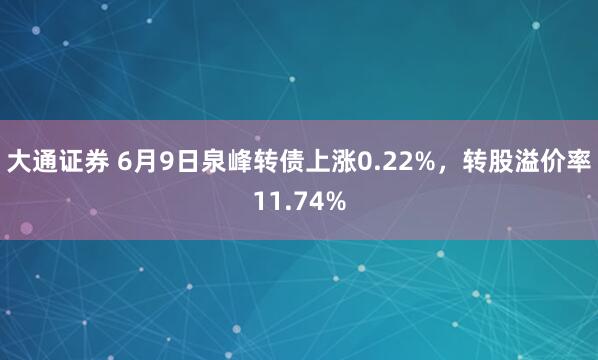 大通证券 6月9日泉峰转债上涨0.22%，转股溢价率11.74%
