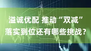 溢诚优配 推动“双减”落实到位还有哪些挑战？